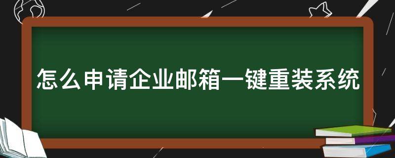 怎么申请企业邮箱一键重装系统（怎么申请企业邮箱一键重装系统呢）