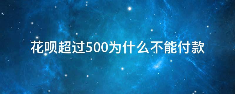 花呗超过500为什么不能付款 用花呗付款超过500不支持怎么办