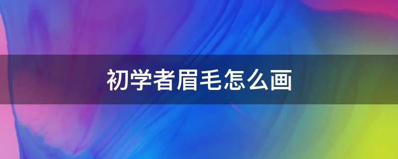 初学者眉毛怎么画（初学者眉毛画法）