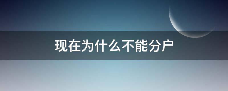 现在为什么不能分户（为什么现在不可以分户）