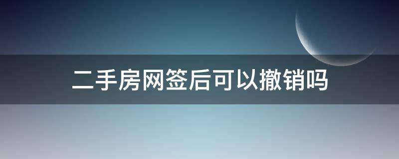 二手房网签后可以撤销吗（二手房网签能不能撤销）