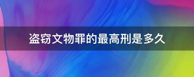 盗窃文物罪的最高刑是多久 盗窃文物罪最高刑罚是什么