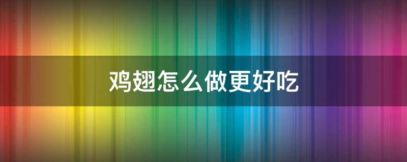 鸡翅怎么做更好吃 鸡翅怎么做更好吃更软和