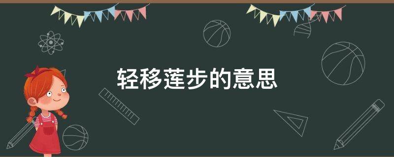 轻移莲步的意思 轻移莲步的近义词