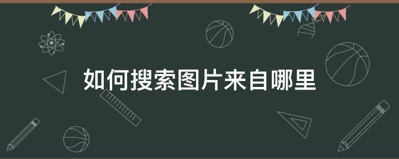 如何搜索图片来自哪里 怎么搜索一张图片来自哪里