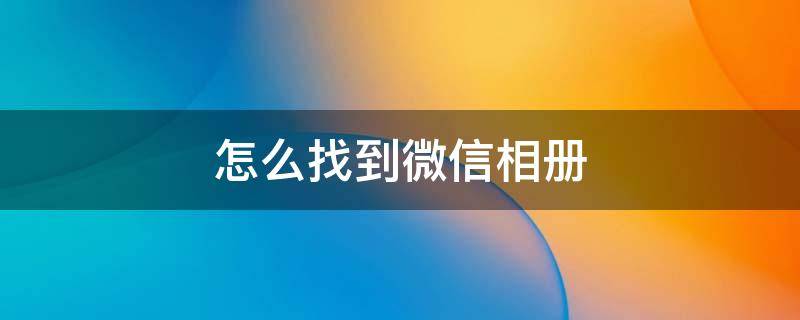 怎么找到微信相册 怎么找到微信相册的照片