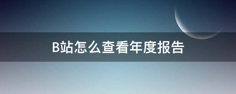 B站怎么查看年度报告 b站年度报告在哪里看