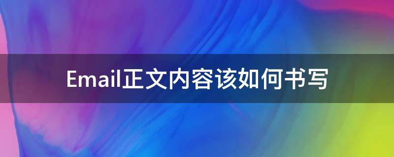 Email正文内容该如何书写 发邮件怎么写正文