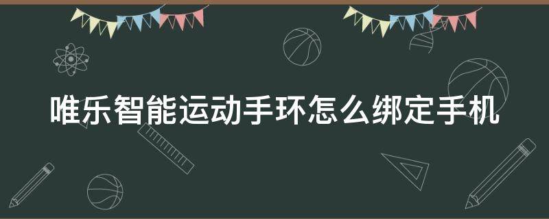 唯乐智能运动手环怎么绑定手机（唯乐智能运动手环怎么绑定手机微信）