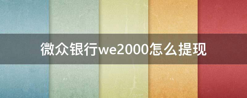 微众银行we2000怎么提现 微众银行we2000怎么提现出来