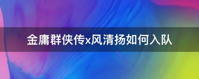 金庸群侠传x风清扬如何入队（金庸群侠传x浪怎么入队）