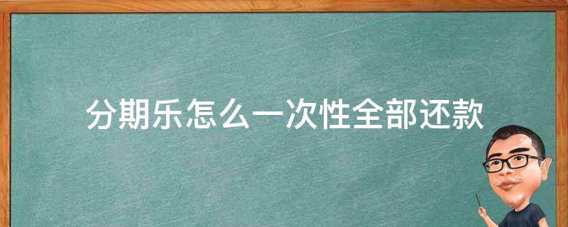 分期乐怎么一次性全部还款 分期乐如何一次性全部还款