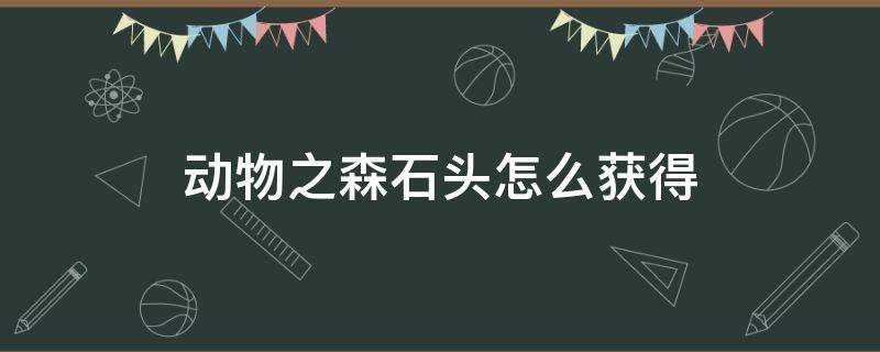 动物之森石头怎么获得 动物之森石头多久刷新