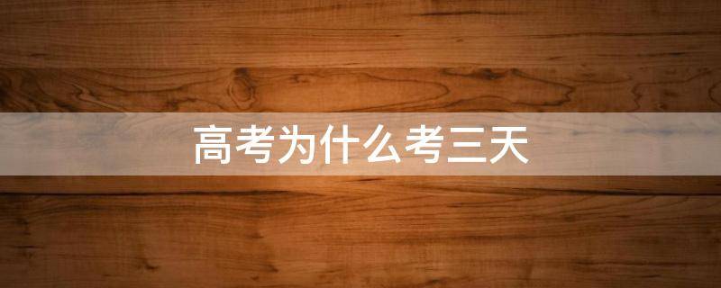 高考为什么考三天 福建高考为什么考三天