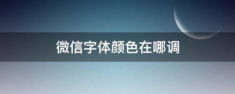 微信字体颜色在哪调（微信字体颜色在哪里调）