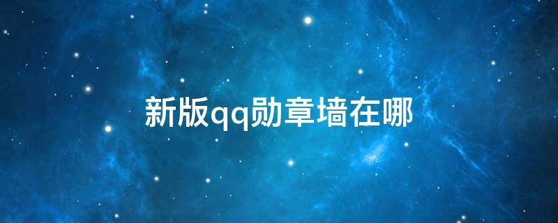 新版qq勋章墙在哪（新版qq勋章墙在哪里点亮）