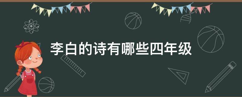 李白的诗有哪些四年级 李白的诗有哪些四年级喜欢的理由