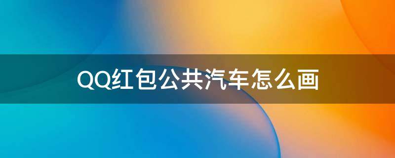 QQ红包公共汽车怎么画 公共汽车咋画QQ红包