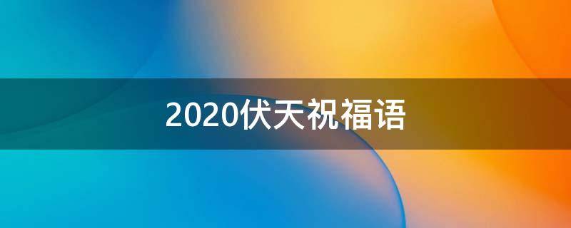 2020伏天祝福语 末伏祝福语