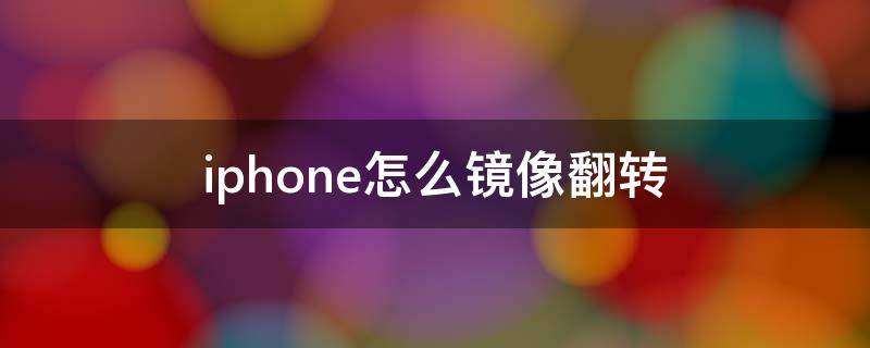 iphone怎么镜像翻转（iphone怎么镜像翻转图片）