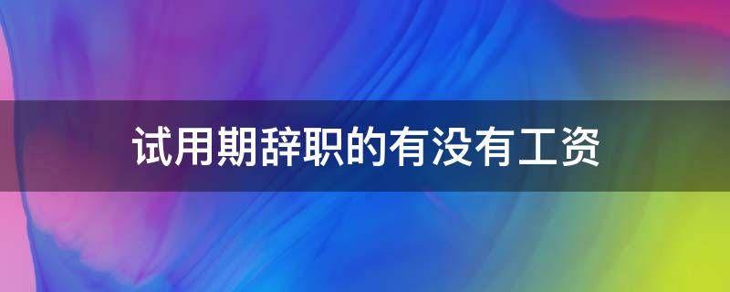 试用期辞职的有没有工资 试用期辞职有工资的吗