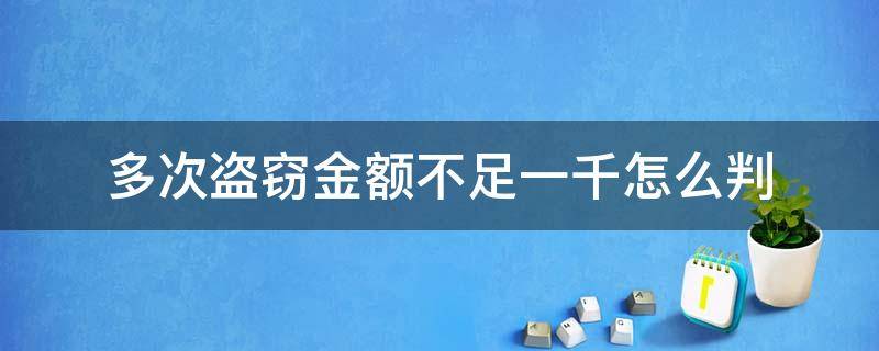 多次盗窃金额不足一千怎么判 盗窃金额少次数多怎么判