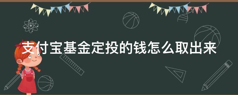 支付宝基金定投的钱怎么取出来（支付宝定投的基金如何取出）