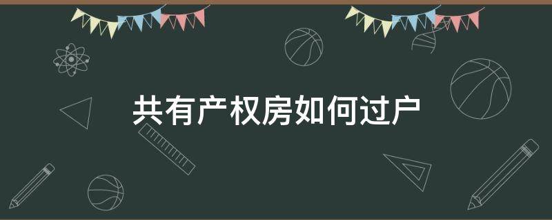 共有产权房如何过户（共有产权房如何过户给另一方）