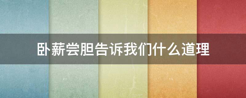 卧薪尝胆告诉我们什么道理 卧薪尝胆告诉我们什么道理五十字