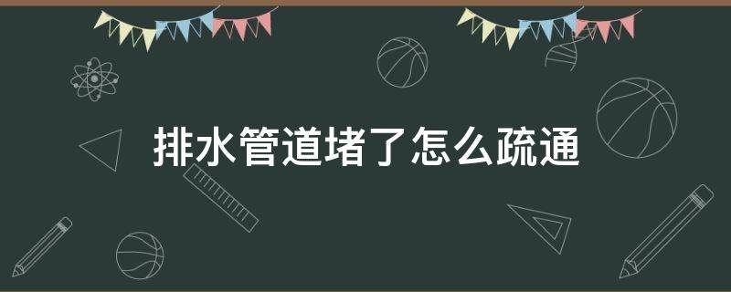 排水管道堵了怎么疏通 排水管堵住了怎么疏通