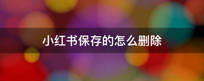 小红书保存的怎么删除 小红书可以恢复删除的东西吗