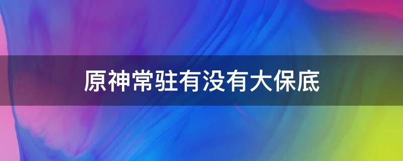 原神常驻有没有大保底 原神常驻有保底吗