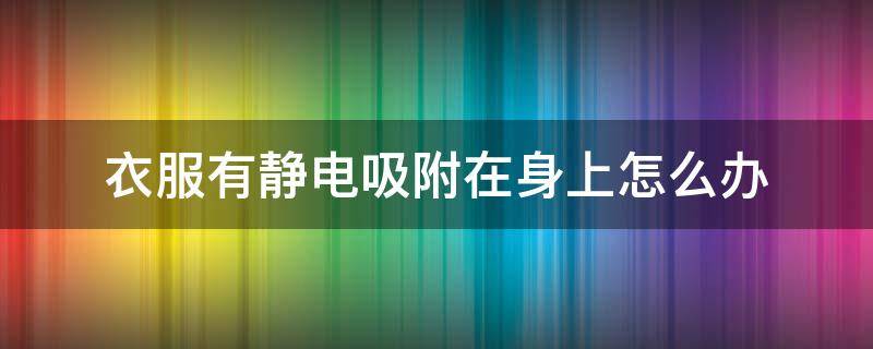 衣服有静电吸附在身上怎么办 衣服起静电吸在身上怎么办