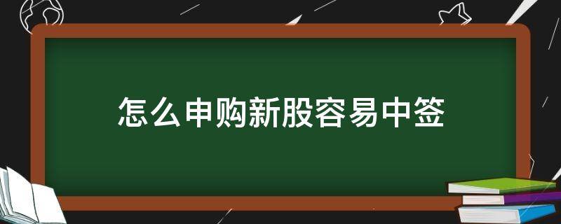 怎么申购新股容易中签 如何申购新股容易中签