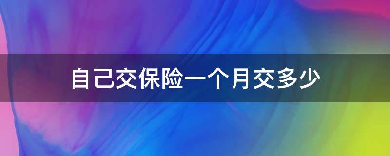 自己交保险一个月交多少 自己交保险一个月交多少钱到哪交