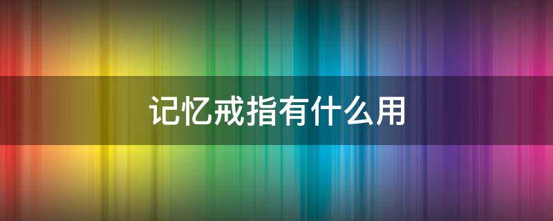 记忆戒指有什么用（记忆戒指和传送戒指哪个好）