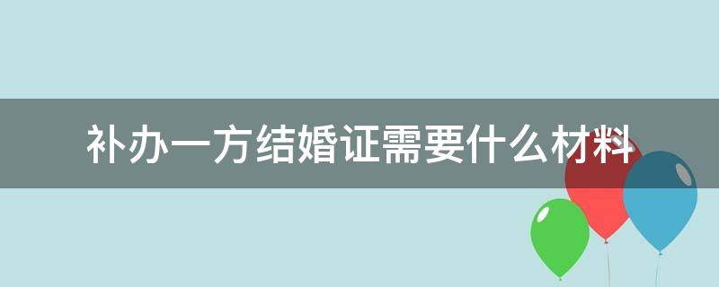 补办一方结婚证需要什么材料 补办一方结婚证需要什么材料,当天可以拿到吗