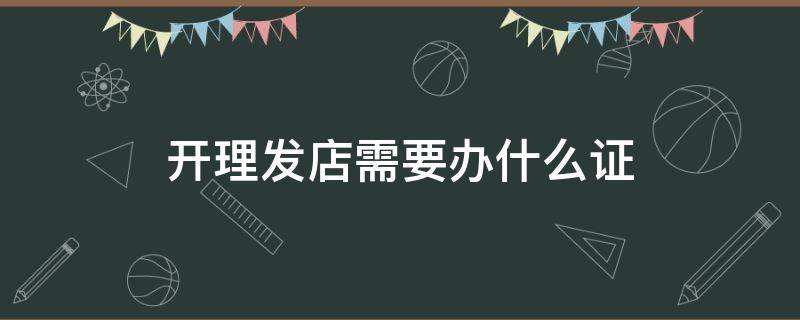 开理发店需要办什么证 开理发店需要办什么证件