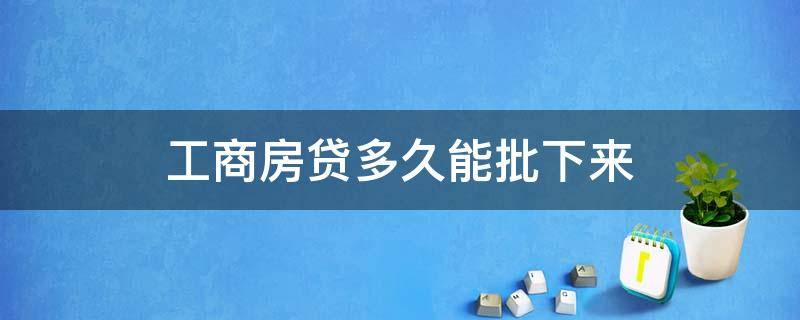 工商房贷多久能批下来 工商房贷要多久才能批下来