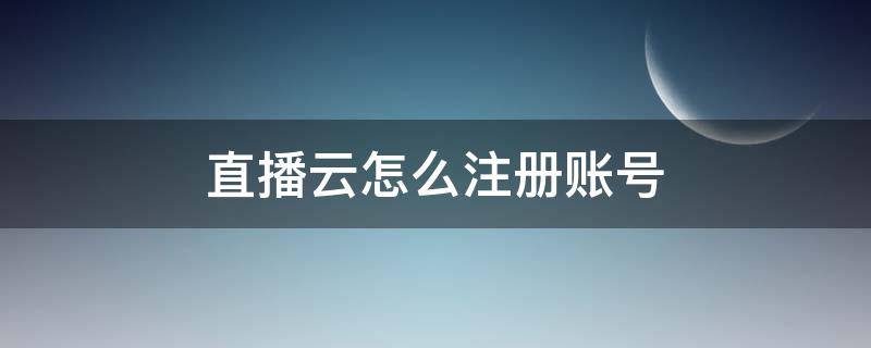 直播云怎么注册账号（直播云app怎么注册）