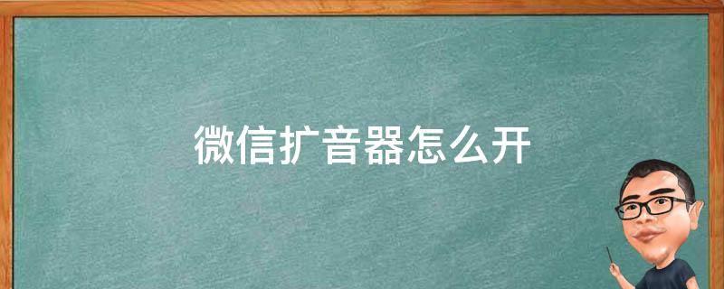 微信扩音器怎么开 微信怎么开扬声器