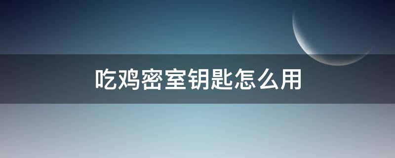 吃鸡密室钥匙怎么用 吃鸡的钥匙怎么用