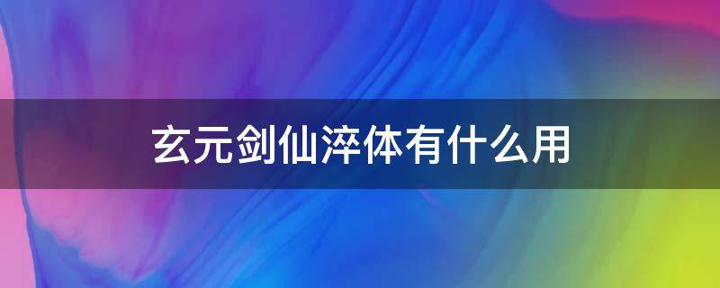 玄元剑仙淬体有什么用（玄元剑仙淬体什么时候开始练）