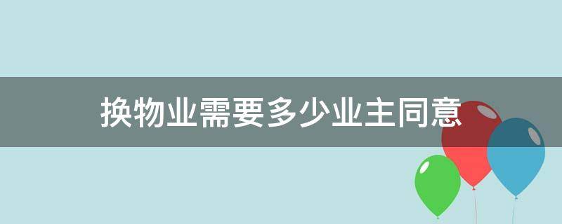 换物业需要多少业主同意（上海换物业需要多少业主同意）