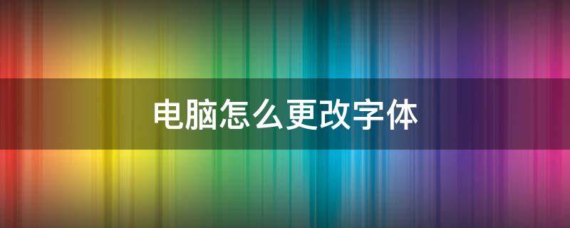 电脑怎么更改字体 电脑怎么更改字体大小