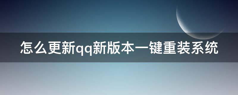 怎么更新qq新版本一键重装系统（怎么更新qq新版本一键重装系统）