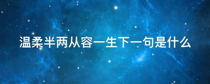 温柔半两从容一生下一句是什么（温柔半两从容一生出自哪里）