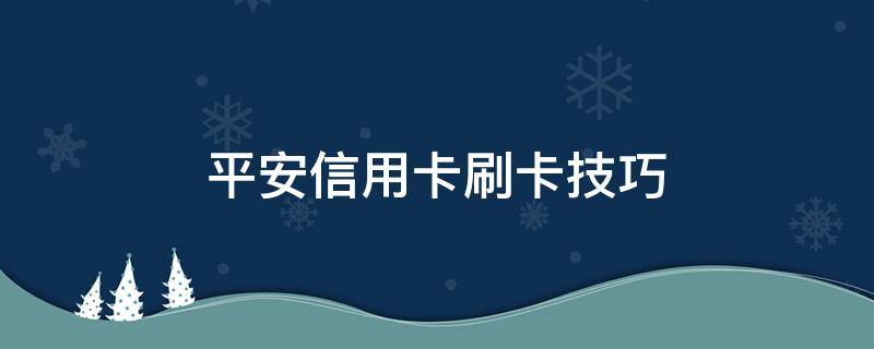 平安信用卡刷卡技巧 平安卡怎么刷