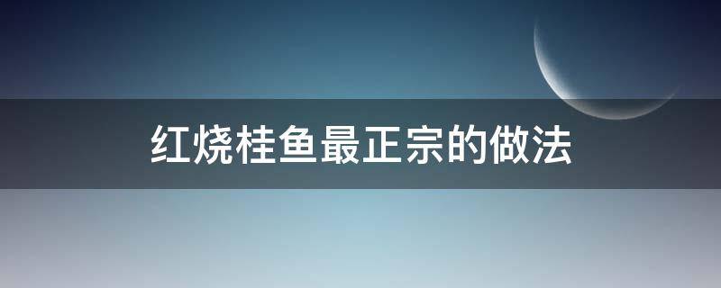 红烧桂鱼最正宗的做法 红烧桂鱼经典做法