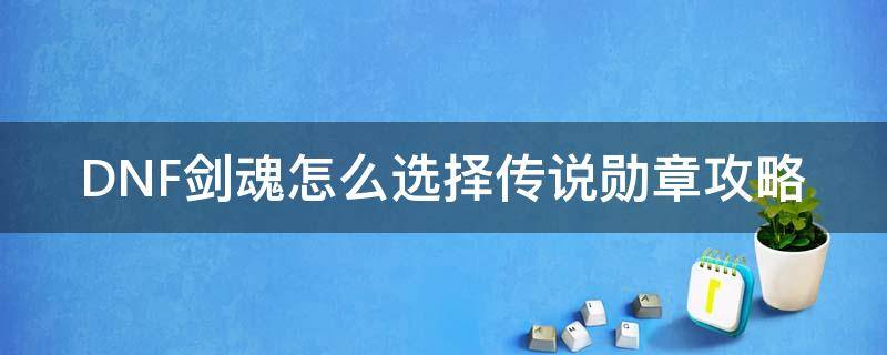 DNF剑魂怎么选择传说勋章攻略 剑魂要什么传说勋章好